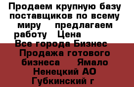 Продаем крупную базу поставщиков по всему миру!   предлагаем работу › Цена ­ 2 400 - Все города Бизнес » Продажа готового бизнеса   . Ямало-Ненецкий АО,Губкинский г.